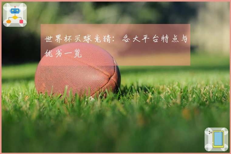 世界杯买球竞猜：各大平台特点与优劣一览