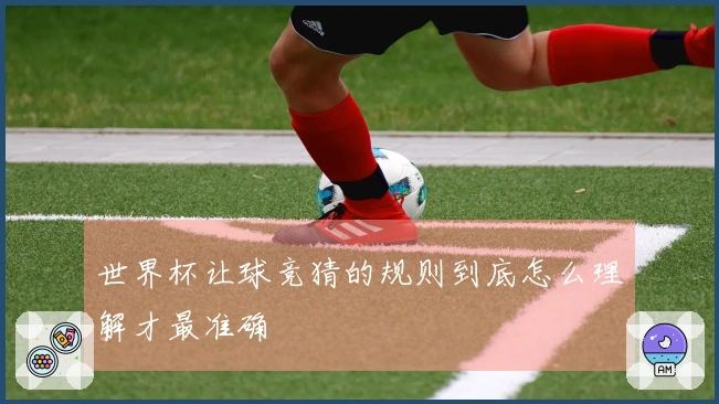 世界杯让球竞猜的规则到底怎么理解才最准确